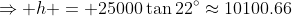 \Rightarrow h = 25000\tan22^\circ\approx10100.66