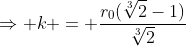 \Rightarrow k = \dfrac{r_0(\sqrt[3]2-1)}{\sqrt[3]2}