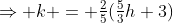 \Rightarrow k = \tfrac25(\tfrac53h+3)