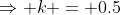 \Rightarrow k = 0.5