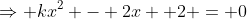 \Rightarrow kx^2 - 2x +2 = 0