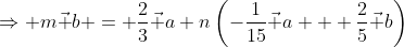 \Rightarrow m\vec b = \frac23\vec a+n\left(-\frac{1}{15}\vec a + \frac25\vec b\right)