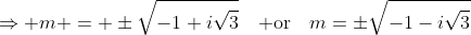 \Rightarrow m = \pm\sqrt{-1+i\sqrt3}\mathrm{\quad or\quad}m=\pm\sqrt{-1-i\sqrt3}