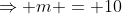 \Rightarrow m = 10