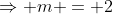 \Rightarrow m = 2
