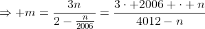 \Rightarrow m=\frac{3n}{2-\frac{n}{2006}}=\frac{3\cdot 2006 \cdot n}{4012-n}