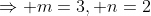 \Rightarrow m=3, n=2