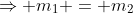 \Rightarrow m_1 = m_2