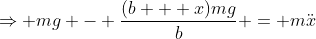\Rightarrow mg - \frac{(b + x)mg}{b} = m\ddot{x}