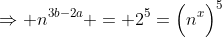 \Rightarrow n^{3b-2a} = 2^5=\Big(n^x\Big)^5
