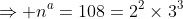 \Rightarrow n^a=108=2^2\times3^3