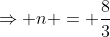 \Rightarrow n = \frac{8}{3}