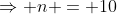 \Rightarrow n = 10