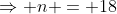 \Rightarrow n = 18