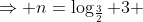 \Rightarrow n=\log_{\frac{3}{2}} 3 ; a \neq 0