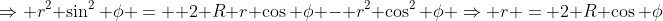 \Rightarrow r^2 \sin^2 \phi =  2 R r \cos \phi - r^2 \cos^2 \phi \Rightarrow r = 2 R \cos \phi