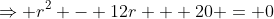 \Rightarrow r^2 - 12r + 20 = 0