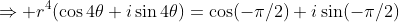 \Rightarrow r^4(\cos4\theta+i\sin4\theta)=\cos(-\pi/2)+i\sin(-\pi/2)