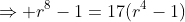\Rightarrow r^8-1=17(r^4-1)