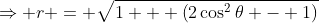 \Rightarrow r = \sqrt{1 + \left(2\cos^2\theta - 1\right)}