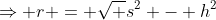 \Rightarrow r = \sqrt {s^2 - h^2}