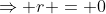 \Rightarrow r = 0
