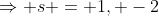 \Rightarrow s = 1, -2