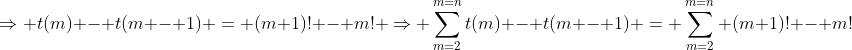 \Rightarrow t(m) - t(m - 1) = (m+1)! - m! \Rightarrow \sum_{m=2}^{m=n}t(m) - t(m - 1) = \sum_{m=2}^{m=n} (m+1)! - m!