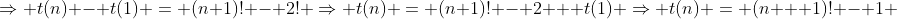 \Rightarrow t(n) - t(1) = (n+1)! - 2! \Rightarrow t(n) = (n+1)! - 2 + t(1) \Rightarrow t(n) = (n + 1)! - 1 