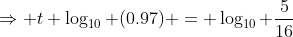 \Rightarrow t \log_{10} (0.97) = \log_{10} \frac{5}{16}