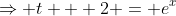 \Rightarrow t + 2 = e^x