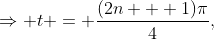\Rightarrow t = \frac{(2n + 1)\pi}4,\;n\in\mathbb{Z}