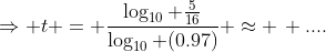 \Rightarrow t = \frac{\log_{10} \frac{5}{16}}{\log_{10} (0.97)} \approx \, ....