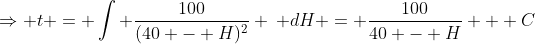 \Rightarrow t = \int \frac{100}{(40 - H)^2} \, dH = \frac{100}{40 - H} + C