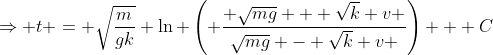 \Rightarrow t = \sqrt{\frac{m}{gk}} \ln \left( \frac{ \sqrt{mg} + \sqrt{k} v }{\sqrt{mg} - \sqrt{k} v }\right) + C