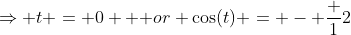 \Rightarrow t = 0 \mbox { or} \cos(t) = - \frac {1}{2}