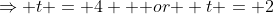 \Rightarrow t = 4 \mbox { or } t = 2