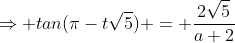 \Rightarrow tan(\pi-t\sqrt{5}) = \frac{2\sqrt5}{a+2}