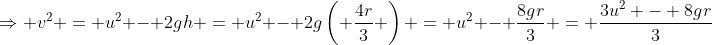\Rightarrow v^2 = u^2 - 2gh = u^2 - 2g\left( \frac{4r}{3} \right) = u^2 - \frac{8gr}{3} = \frac{3u^2 - 8gr}{3}