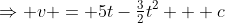 \Rightarrow v = 5t-\tfrac32t^2 + c