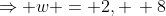 \Rightarrow w = 2, \, 8