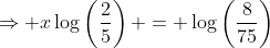 \Rightarrow x\log\left(\frac{2}{5}\right) = \log\left(\frac{8}{75}\right)