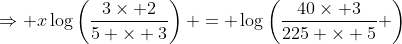 \Rightarrow x\log\left(\frac{3\times 2}{5 \times 3}\right) = \log\left(\frac{40\times 3}{225 \times 5} \right)