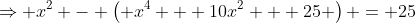 \Rightarrow x^2 - \left( x^4 + 10x^2 + 25 \right) = 25