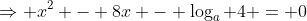 \Rightarrow x^2 - 8x - \log_a 4 = 0