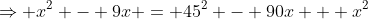 \Rightarrow x^2 - 9x = 45^2 - 90x + x^2