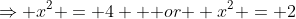 \Rightarrow x^2 = 4 \mbox { or } x^2 = 2