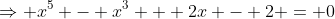 \Rightarrow x^5 - x^3 + 2x - 2 = 0