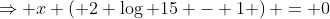 \Rightarrow x \left( 2 \log 15 - 1 \right) = 0