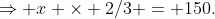 \Rightarrow x \times 2/3 = 150.